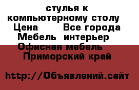 стулья к компьютерному столу › Цена ­ 1 - Все города Мебель, интерьер » Офисная мебель   . Приморский край